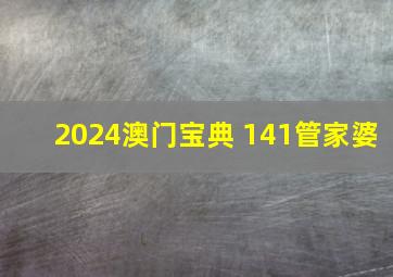 2024澳门宝典 141管家婆